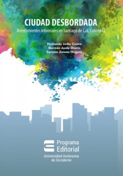 Ciudad desbordada: asentamientos informales en Santiago de Cali, Colombia, Hernando Uribe Castro, Carmen Jimena Holguín, Germán Ayala Osorio