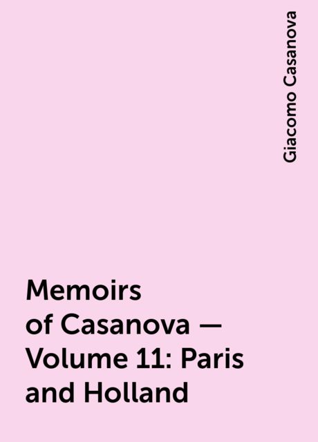 Memoirs of Casanova — Volume 11: Paris and Holland, Giacomo Casanova