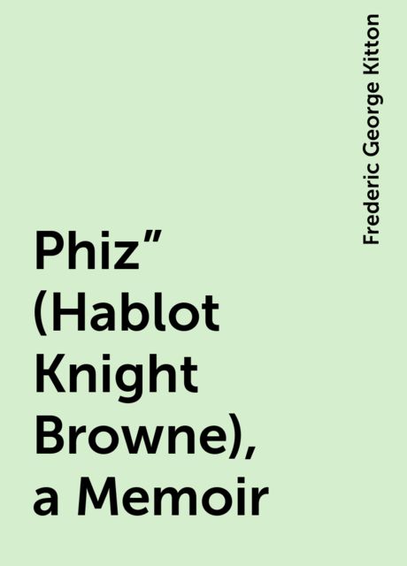 Phiz” (Hablot Knight Browne), a Memoir, Frederic George Kitton