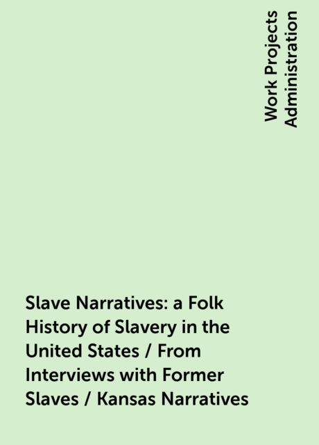 Slave Narratives: a Folk History of Slavery in the United States / From Interviews with Former Slaves / Kansas Narratives, 