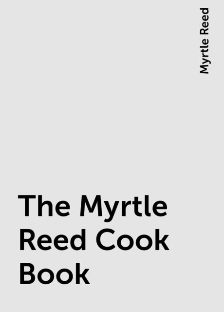 The Myrtle Reed Cook Book, Myrtle Reed