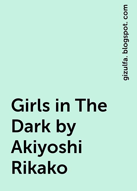 Girls in The Dark by Akiyoshi Rikako, gizulfa. blogspot. com