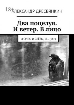Два поцелуя. И ветер. В лицо.. И смех, и слезы, и… (18+), Александр Дресвянкин