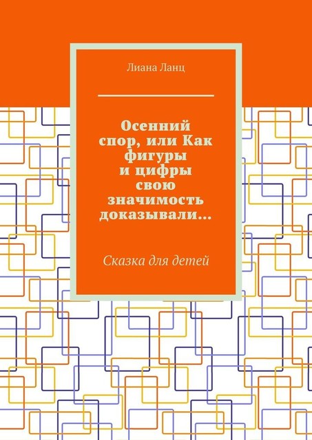 Осенний спор, или Как фигуры и цифры свою значимость доказывали…. Сказка для детей, Лиана Ланц