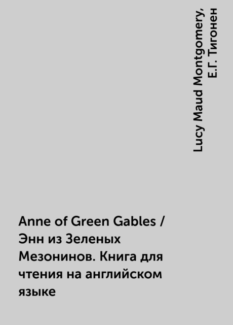 Anne of Green Gables / Энн из Зеленых Мезонинов. Книга для чтения на английском языке, Lucy Maud Montgomery, Е.Г. Тигонен