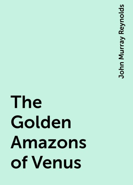 The Golden Amazons of Venus, John Murray Reynolds