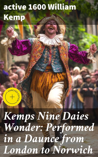 Kemps Nine Daies Wonder: Performed in a Daunce from London to Norwich, active 1600 William Kemp