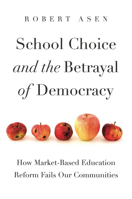 School Choice and the Betrayal of Democracy, Robert Asen