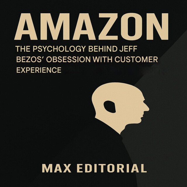 AMAZON: THE PSYCHOLOGY BEHIND JEFF BEZOS' OBSESSION WITH CUSTOMER EXPERIENCE, Max Editorial