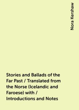 Stories and Ballads of the Far Past / Translated from the Norse (Icelandic and Faroese) with / Introductions and Notes, Nora Kershaw