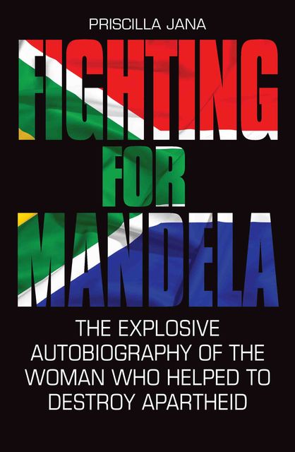 Fighting For Mandela – The Explosive Autobiography of The Woman Who Helped to Destroy Apartheid, Barbara Jones, Priscilla Jana