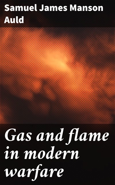 Gas and flame in modern warfare, Samuel James Manson Auld