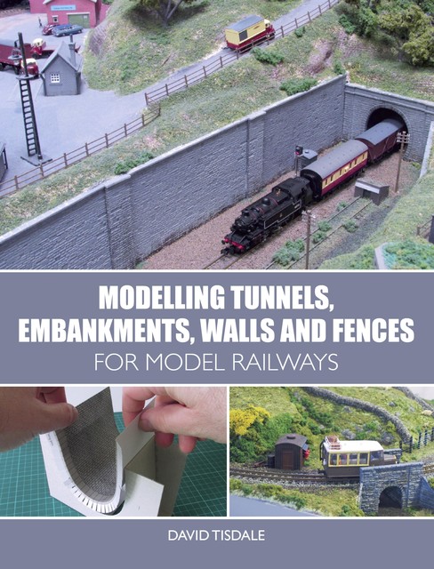 Modelling Tunnels, Embankments, Walls and Fences for Model Railways, David Tisdale