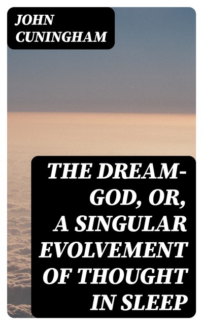 The Dream-God, or, A Singular Evolvement of Thought in Sleep, John Cuningham
