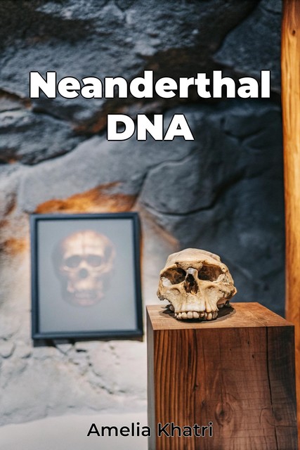 Neanderthal DNA, Amelia Khatri