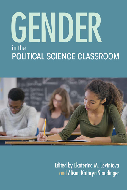 Gender in the Political Science Classroom, Alison Kathryn Staudinger, Ekaterina M. Levintova