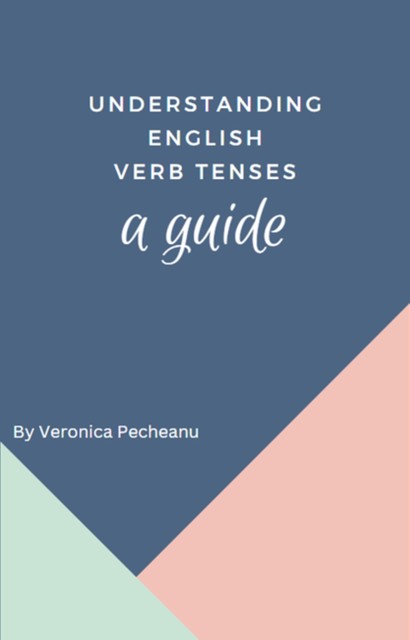 Understanding English Verb Tenses, Veronica Pecheanu