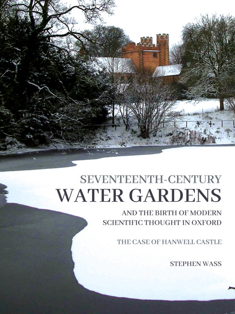 Seventeenth-century Water Gardens and the Birth of Modern Scientific thought in Oxford, Stephen Wass