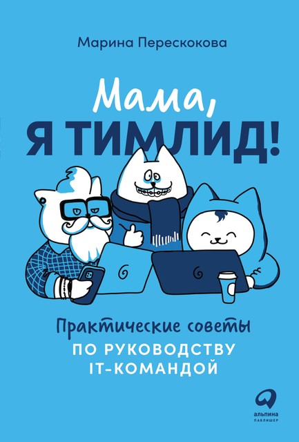 Мама, я тимлид! Практические советы по руководству IT-командой, Марина Перескокова