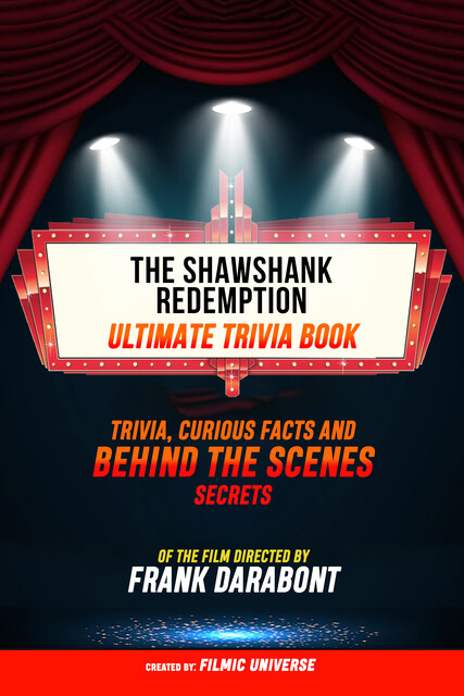 The Shawshank Redemption – Ultimate Trivia Book: Trivia, Curious Facts And Behind The Scenes Secrets Of The Film Directed By Frank Darabont, Filmic Universe