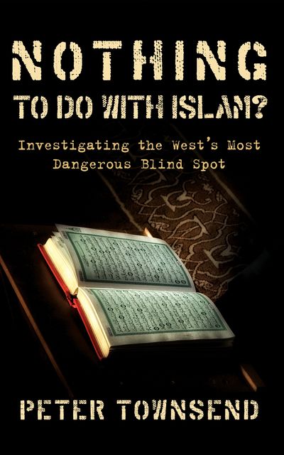 Nothing to do with Islam?: Investigating the West's Most Dangerous Blind Spot, Peter Townsend