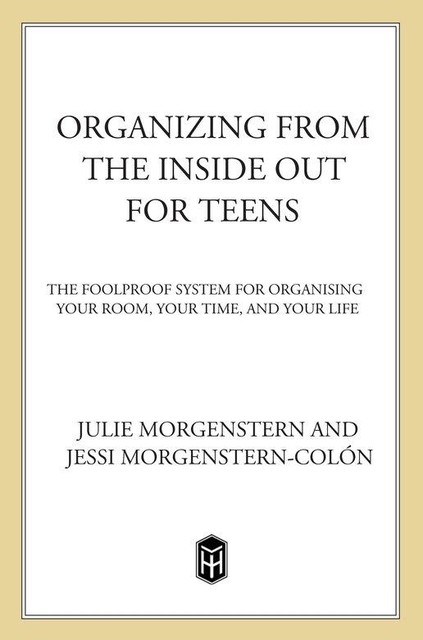 Organizing from the Inside Out for Teens, Julie Morgenstern, Jessi Morgenstern-Colón
