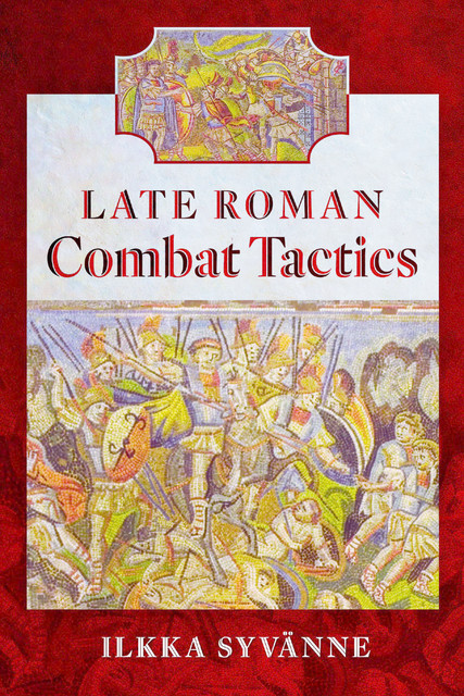 Late Roman Combat Tactics, Ilkka Syvanne