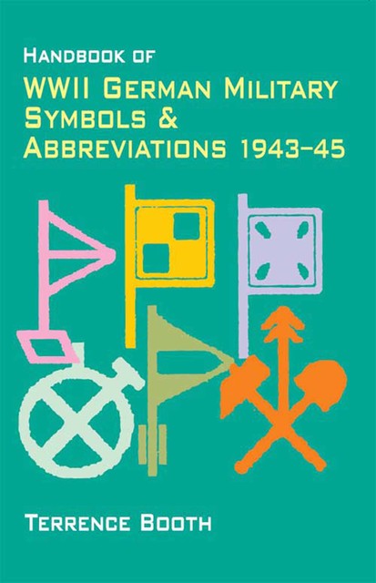 Handbook of WWII German Military Symbols & Abbreviations 1943–45, Terrence Booth