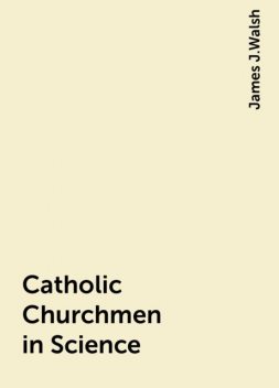 Catholic Churchmen in Science, James J.Walsh