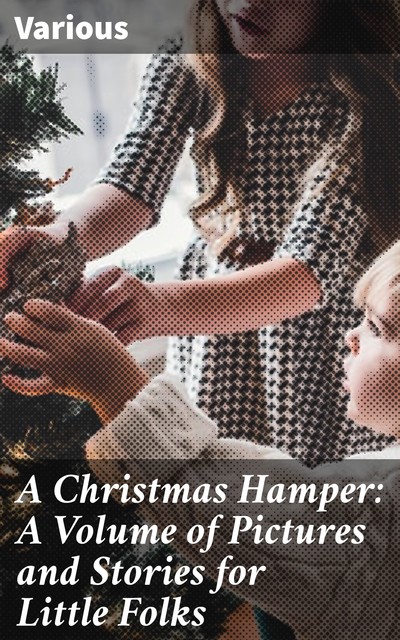 A Christmas Hamper: A Volume of Pictures and Stories for Little Folks, Various