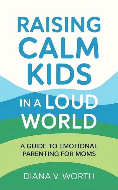Raising Calm Kids in a Loud World, Diana V. Worth