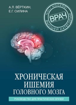 Хроническая ишемия головного мозга. Руководство для практических врачей, Аркадий Верткин, Елена Силина