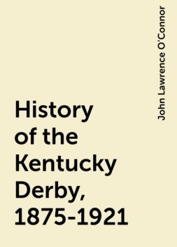 History of the Kentucky Derby, 1875-1921, John Lawrence O'Connor