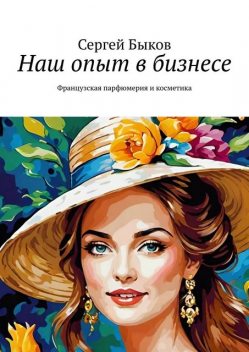 Наш опыт в бизнесе. Французская парфюмерия и косметика, Сергей Быков