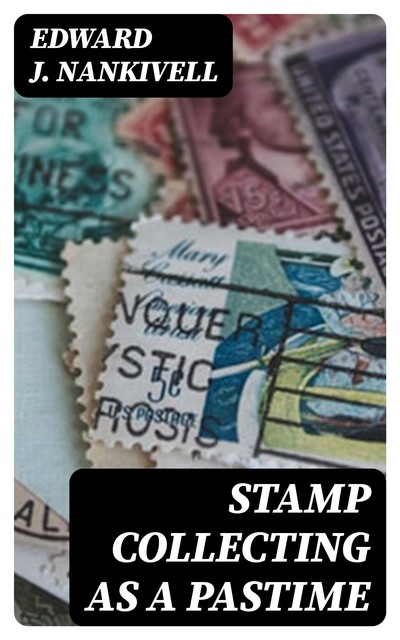 Stamp Collecting as a Pastime, Edward J. Nankivell