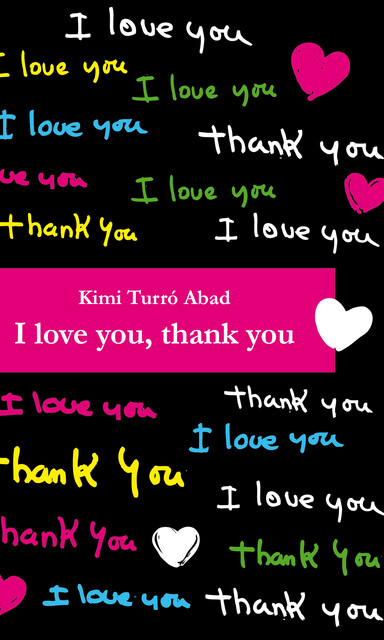 I love you, thank you, Barney Griffiths, Kimi Turró Abad, Marta Isorna Bober, Martiria Pagès Prat, Mª Carmen Martínez Tomás, Nick Rawlinson