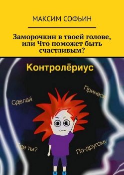 Заморочкин в твоей голове, или Что поможет быть счастливым, Максим Софьин