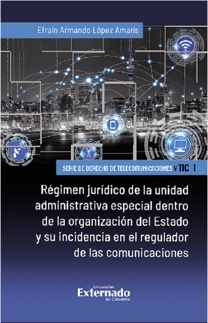 Régimen jurídico de la unidad administrativa especial dentro de la organización del Estado y su incidencia en el regulador de las comunicaciones, Efraín Armando López Amarís