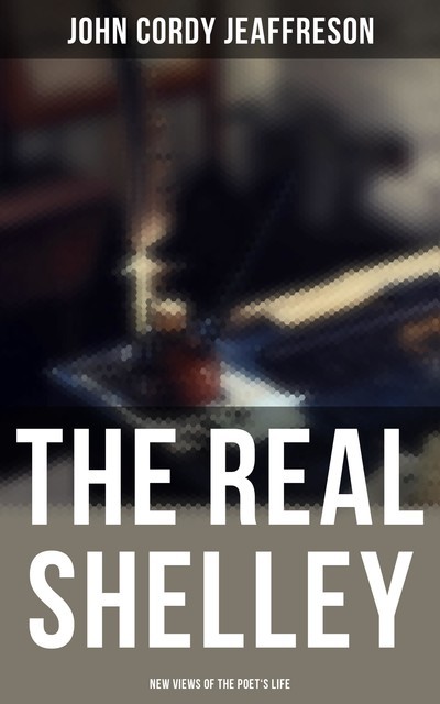 The Real Shelley: New Views of the Poet's Life, John Cordy Jeaffreson