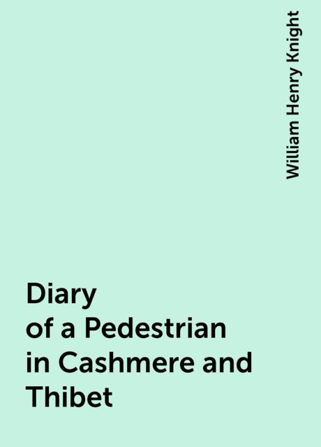 Diary of a Pedestrian in Cashmere and Thibet, William Henry Knight