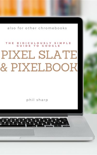 The Ridiculously Simple Guide to Google Pixel Slate and Pixelbook, Sharp Phil