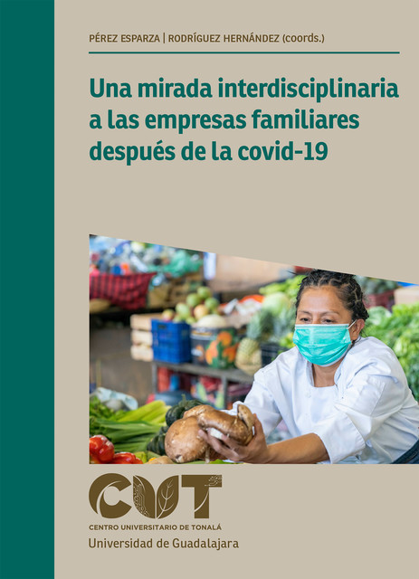 Una mirada interdisciplinaria a las empresas familiares después de la covid-19, Enore Adriana Chávez Jiménez, María Magdalena Huerta Villalobos, Aimée Pérez Esparza, Ariana Carolina Ulloa Alzate, Celina López Mateo, Gilberto Israel González Ordaz, José Álvaro Llamas, Perla Shiomara del Carpio Ovando, Édgar Ricardo Rodríguez Hernández