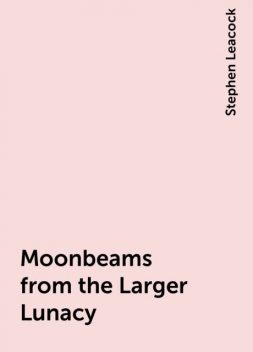 Moonbeams from the Larger Lunacy, Stephen Leacock