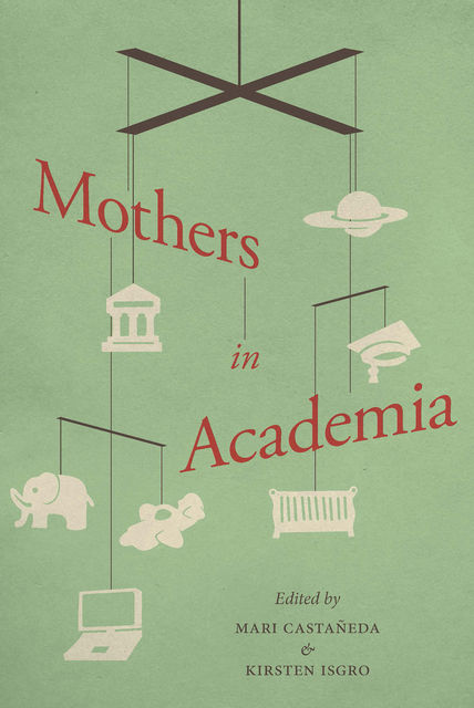 Mothers in Academia, Edited by Mari Castañeda, Kirsten Isgro