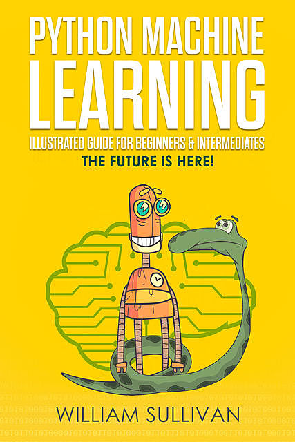 Python Machine Learning Illustrated Guide For Beginners & Intermediates, William Sullivan