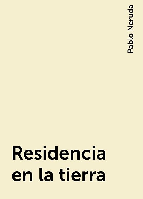 Residencia en la tierra, Pablo Neruda