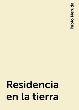 Residencia en la tierra, Pablo Neruda