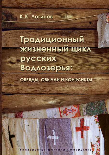 Традиционный жизненный цикл русских Водлозерья: обряды, обычаи и конфликты, Константин Кузьмич Логинов