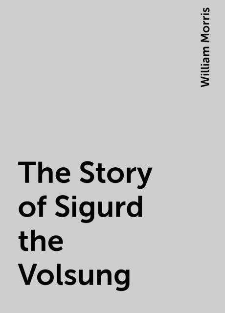 The Story of Sigurd the Volsung, William Morris