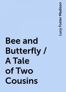 Bee and Butterfly / A Tale of Two Cousins, Lucy Foster Madison
